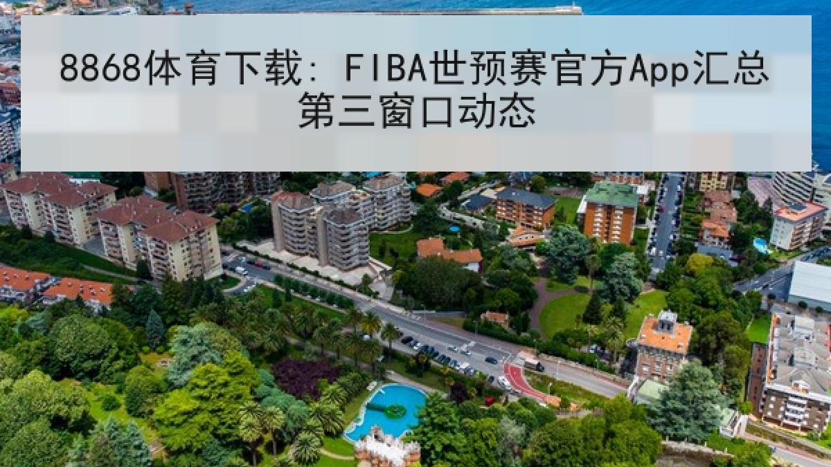 8868体育下载: FIBA世预赛官方App汇总第三窗口动态 8868体育下载: FIBA世预赛官方App汇总第三窗口动态
