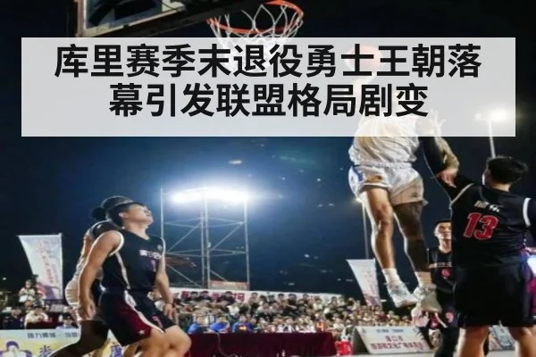 库里赛季末退役勇士王朝落幕引发联盟格局剧变