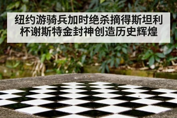 纽约游骑兵加时绝杀摘得斯坦利杯谢斯特金封神创造历史辉煌