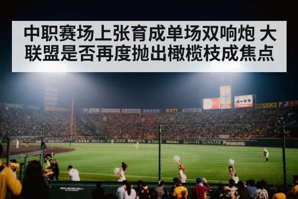 中职赛场上张育成单场双响炮 大联盟是否再度抛出橄榄枝成焦点